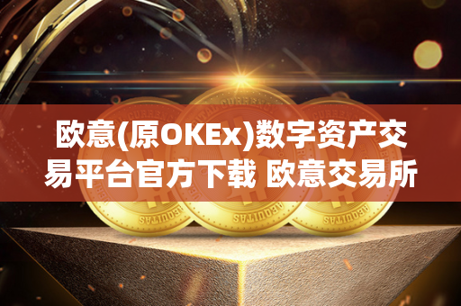 欧意(原OKEx)数字资产交易平台官方下载 欧意交易所最新消息