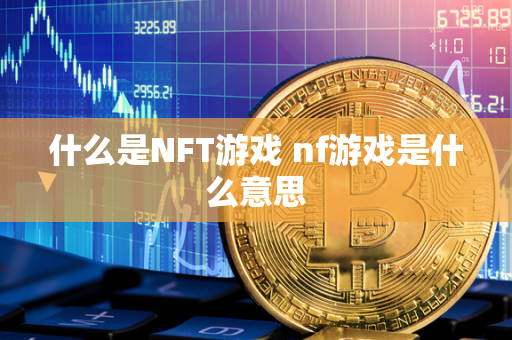 什么是NFT游戏 nf游戏是什么意思