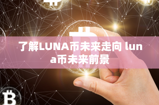 了解LUNA币未来走向 luna币未来前景