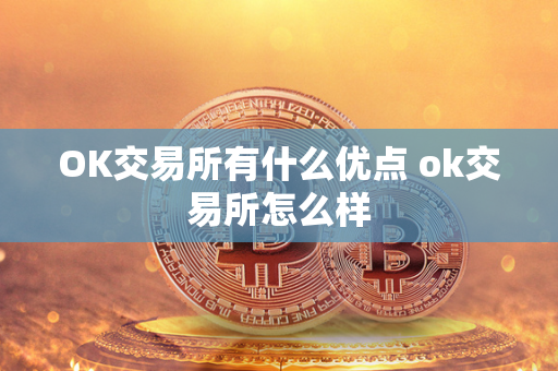 OK交易所有什么优点 ok交易所怎么样