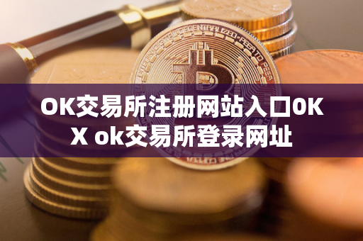 OK交易所注册网站入口0KX ok交易所登录网址