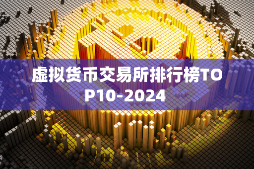 虚拟货币交易所排行榜TOP10-2024 