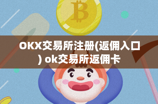 OKX交易所注册(返佣入口) ok交易所返佣卡