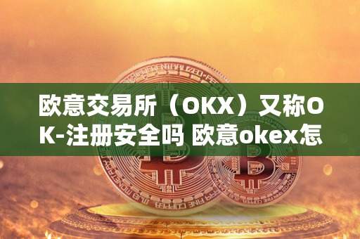 欧意交易所（OKX）又称OK-注册安全吗 欧意okex怎么交易