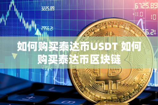 如何购买泰达币USDT 如何购买泰达币区块链