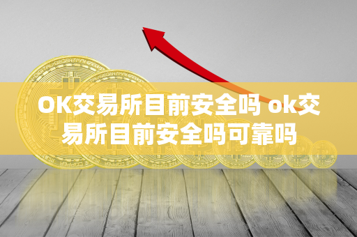 OK交易所目前安全吗 ok交易所目前安全吗可靠吗