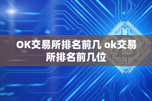 OK交易所排名前几 ok交易所排名前几位