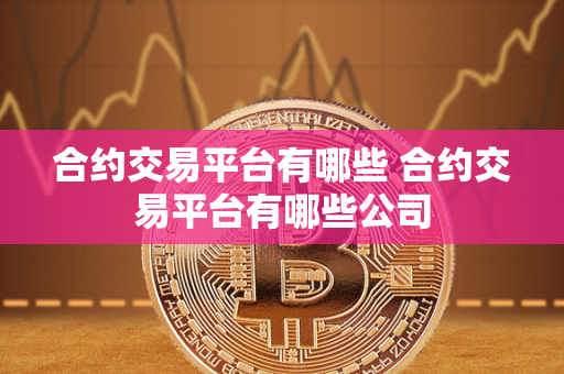 合约交易平台有哪些 合约交易平台有哪些公司