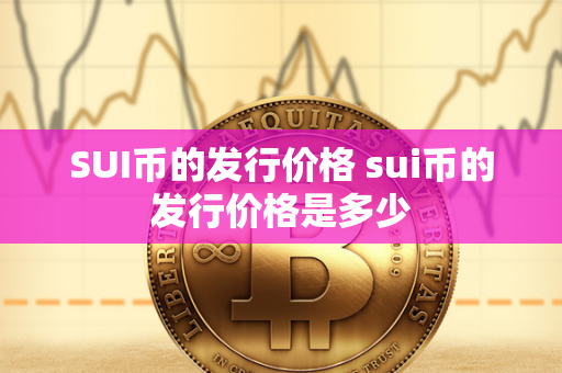 SUI币的发行价格 sui币的发行价格是多少