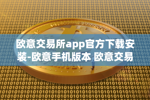 欧意交易所app官方下载安装-欧意手机版本 欧意交易所最新消息