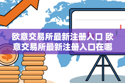 欧意交易所最新注册入口 欧意交易所最新注册入口在哪