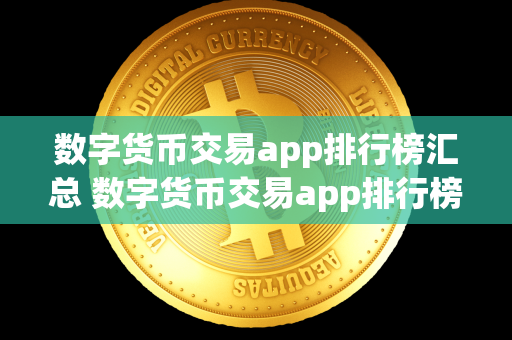 数字货币交易app排行榜汇总 数字货币交易app排行榜汇总下载