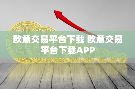 欧意交易平台下载 欧意交易平台下载APP