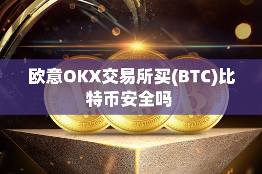 欧意OKX交易所买(BTC)比特币安全吗 