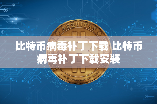 比特币病毒补丁下载 比特币病毒补丁下载安装