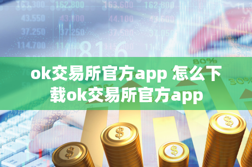 ok交易所官方app 怎么下载ok交易所官方app