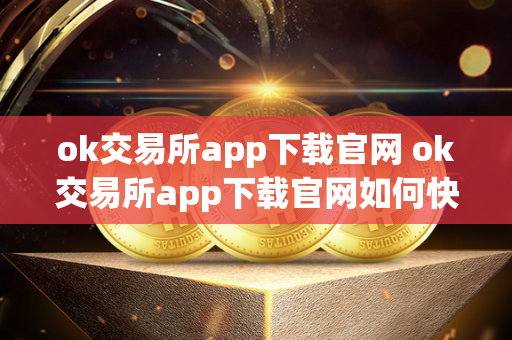 ok交易所app下载官网 ok交易所app下载官网如何快速平仓