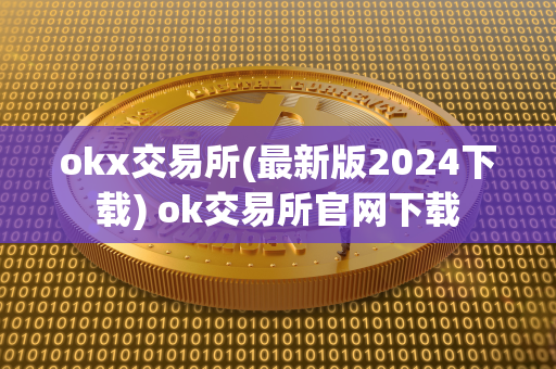 okx交易所(最新版2024下载) ok交易所官网下载