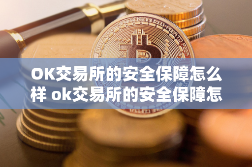 OK交易所的安全保障怎么样 ok交易所的安全保障怎么样可靠吗