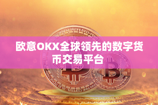 欧意OKX全球领先的数字货币交易平台 