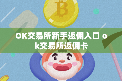 OK交易所新手返佣入口 ok交易所返佣卡