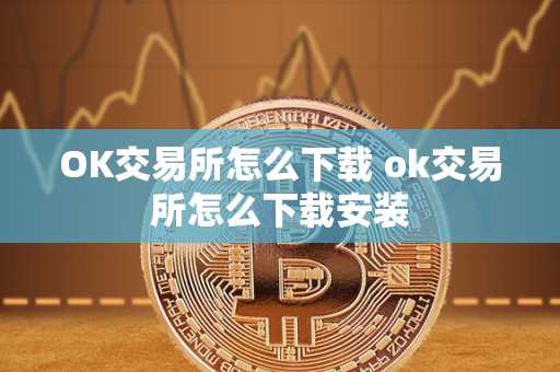 OK交易所怎么下载 ok交易所怎么下载安装