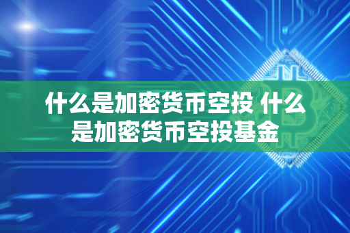 什么是加密货币空投 什么是加密货币空投基金