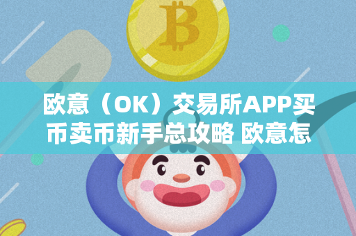 欧意（OK）交易所APP买币卖币新手总攻略 欧意怎么卖币