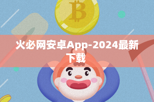 火必网安卓App-2024最新下载 