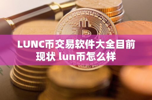 LUNC币交易软件大全目前现状 lun币怎么样