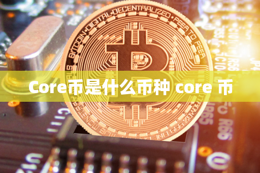 Core币是什么币种 core 币