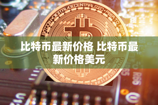 比特币最新价格 比特币最新价格美元