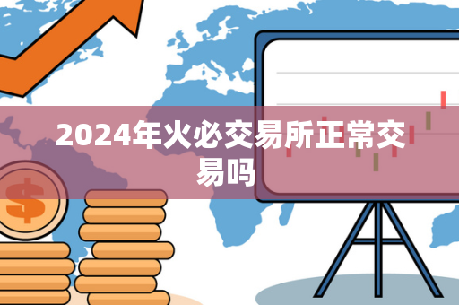 2024年火必交易所正常交易吗 