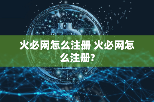 火必网怎么注册 火必网怎么注册?