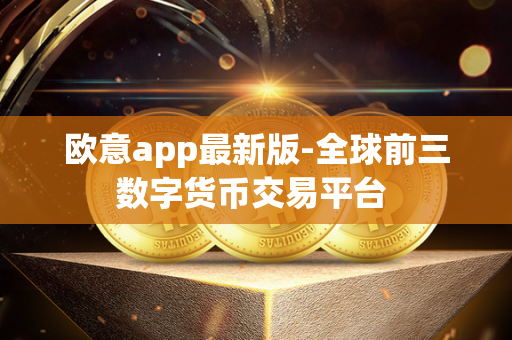 欧意app最新版-全球前三数字货币交易平台 