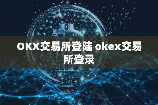 OKX交易所登陆 okex交易所登录