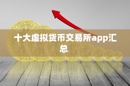 十大虚拟货币交易所app汇总 