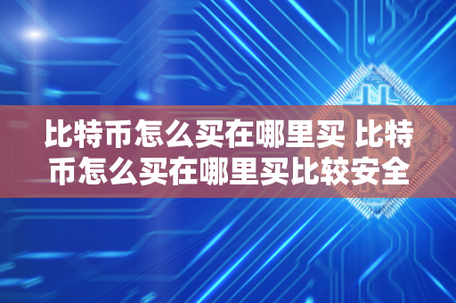 比特币怎么买在哪里买 比特币怎么买在哪里买比较安全