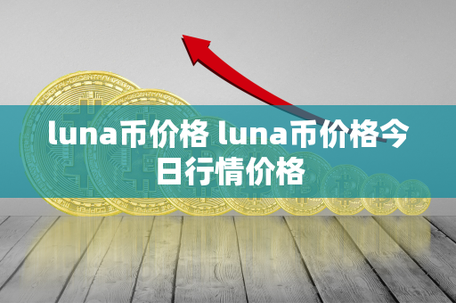 luna币价格 luna币价格今日行情价格