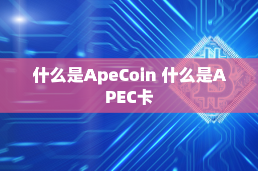 什么是ApeCoin 什么是APEC卡