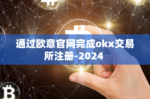 通过欧意官网完成okx交易所注册-2024 