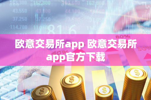 欧意交易所app 欧意交易所app官方下载