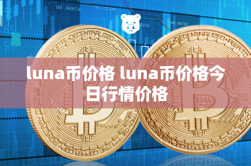 luna币价格 luna币价格今日行情价格