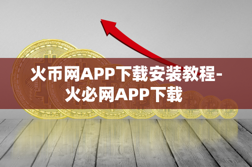 火币网APP下载安装教程-火必网APP下载 