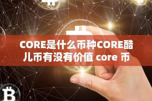 CORE是什么币种CORE酷儿币有没有价值 core 币