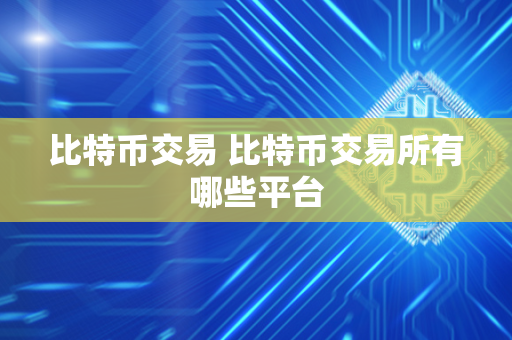 比特币交易 比特币交易所有哪些平台