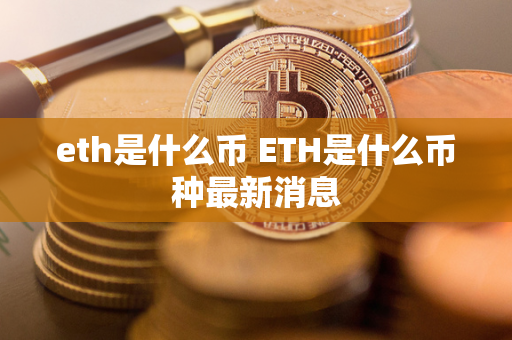 eth是什么币 ETH是什么币种最新消息