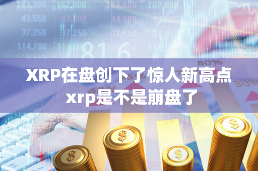 XRP在盘创下了惊人新高点 xrp是不是崩盘了