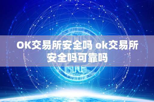 OK交易所安全吗 ok交易所安全吗可靠吗