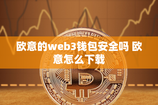 欧意的web3钱包安全吗 欧意怎么下载